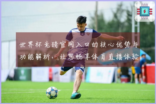 世界杯竞猜官网入口的核心优势与功能解析，让您畅享体育直播体验