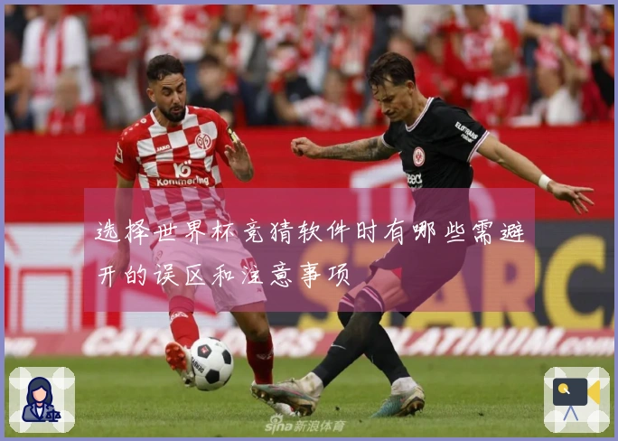 选择世界杯竞猜软件时有哪些需避开的误区和注意事项