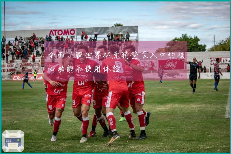 全面了解世界杯竞猜登录入口的核心功能和使用体验