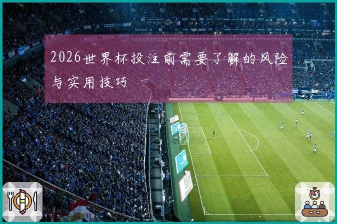 2026世界杯投注前需要了解的风险与实用技巧