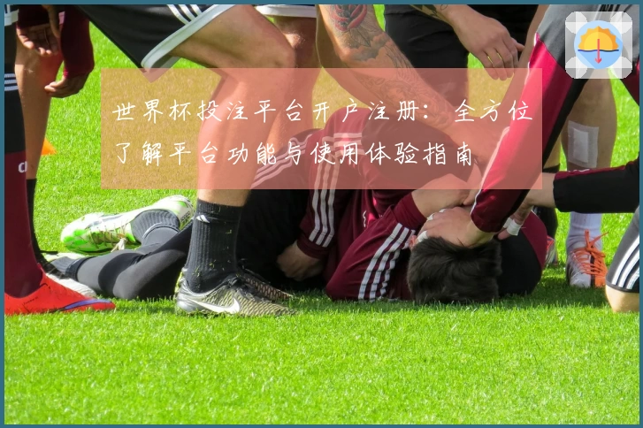 世界杯投注平台开户注册：全方位了解平台功能与使用体验指南