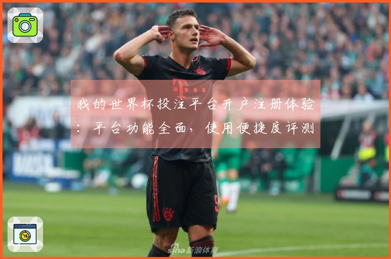 我的世界杯投注平台开户注册体验:平台功能全面,使用便捷度评测