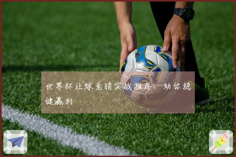 世界杯让球竞猜实战推荐，助你稳健赢利