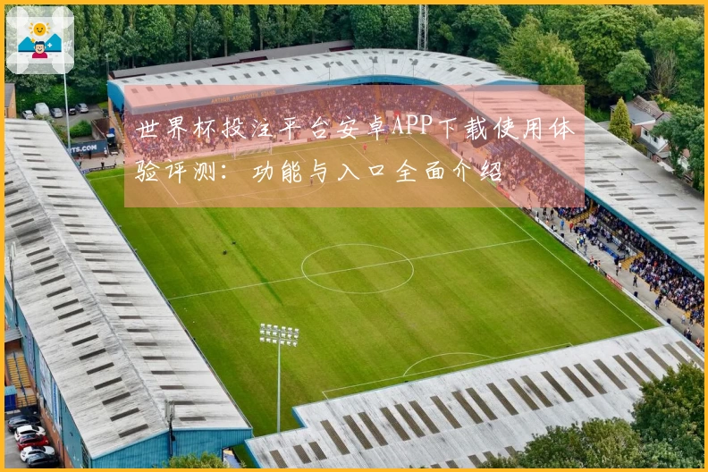 世界杯投注平台安卓APP下载使用体验评测：功能与入口全面介绍
