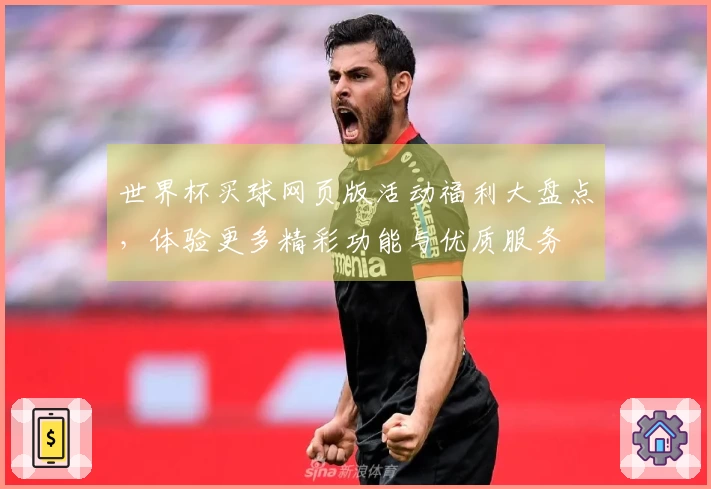 世界杯买球网页版活动福利大盘点,体验更多精彩功能与优质服务