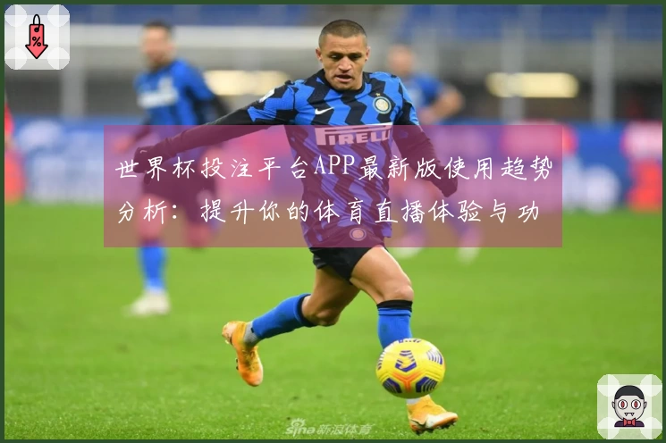世界杯投注平台APP最新版使用趋势分析：提升你的体育直播体验与功能探索
