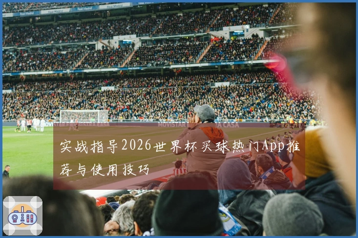 实战指导2026世界杯买球热门App推荐与使用技巧