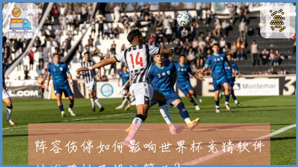 阵容伤停如何影响世界杯竞猜软件的准确性及投注策略？