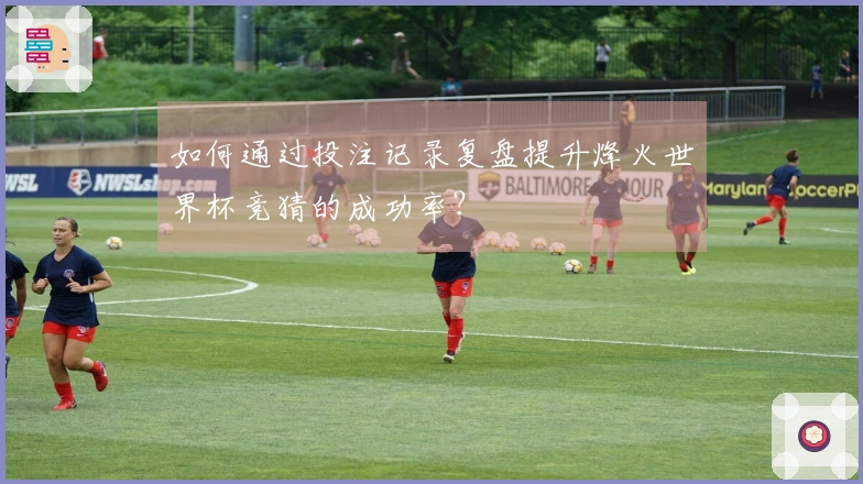 如何通过投注记录复盘提升烽火世界杯竞猜的成功率？