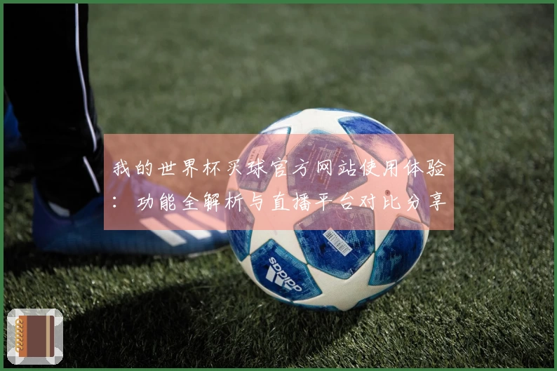 我的世界杯买球官方网站使用体验:功能全解析与直播平台对比分享